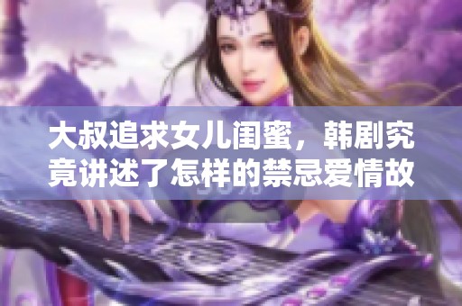 大叔追求女儿闺蜜，韩剧究竟讲述了怎样的禁忌爱情故事