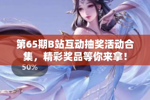 第65期B站互动抽奖活动合集，精彩奖品等你来拿！