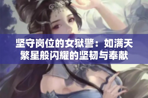 坚守岗位的女狱警：如满天繁星般闪耀的坚韧与奉献