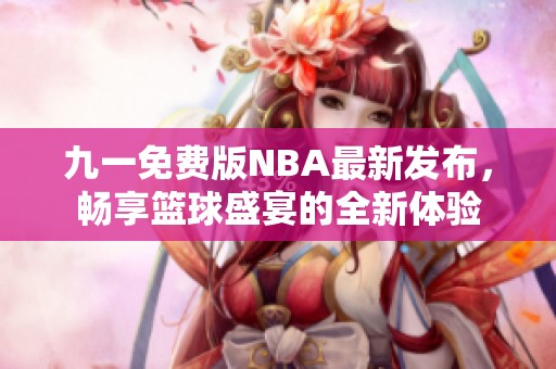 九一免费版NBA最新发布，畅享篮球盛宴的全新体验