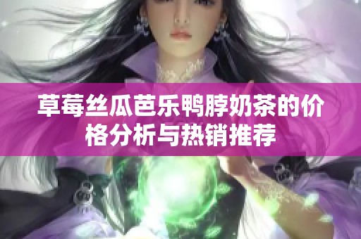 草莓丝瓜芭乐鸭脖奶茶的价格分析与热销推荐