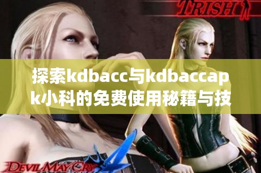 探索kdbacc与kdbaccapk小科的免费使用秘籍与技巧