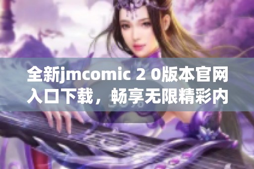 全新jmcomic 2 0版本官网入口下载，畅享无限精彩内容