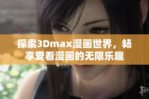 探索3Dmax漫画世界，畅享爱看漫画的无限乐趣