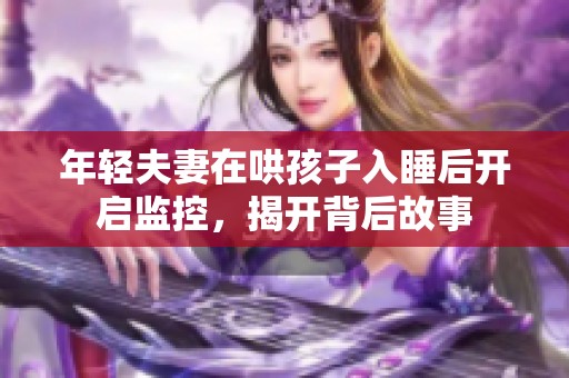 年轻夫妻在哄孩子入睡后开启监控，揭开背后故事