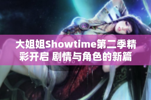 大姐姐Showtime第二季精彩开启 剧情与角色的新篇章待你发现