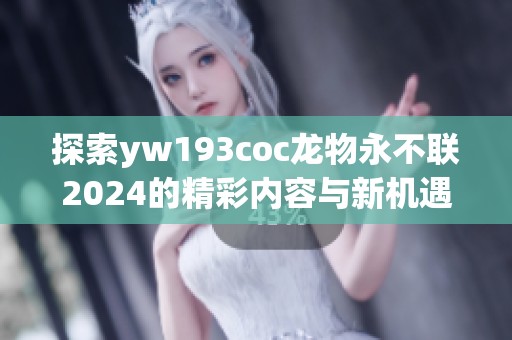 探索yw193coc龙物永不联2024的精彩内容与新机遇