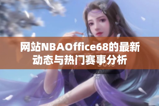 网站NBAOffice68的最新动态与热门赛事分析