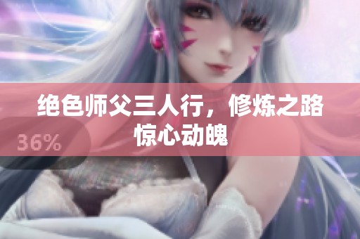 绝色师父三人行，修炼之路惊心动魄