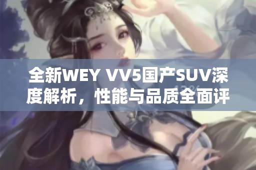 全新WEY VV5国产SUV深度解析，性能与品质全面评测