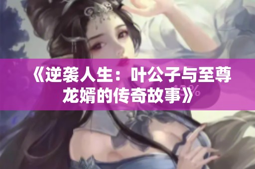 《逆袭人生：叶公子与至尊龙婿的传奇故事》