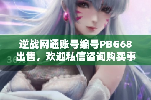 逆战网通账号编号PBG68出售，欢迎私信咨询购买事宜