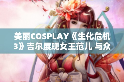 美丽COSPLAY《生化危机3》吉尔展现女王范儿 与众不同的警服魅力