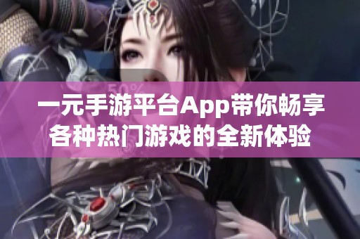 一元手游平台App带你畅享各种热门游戏的全新体验