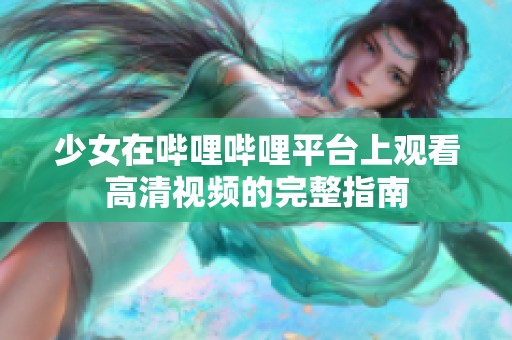 少女在哔哩哔哩平台上观看高清视频的完整指南