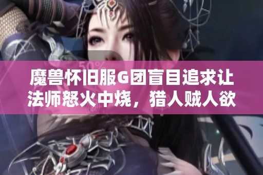 魔兽怀旧服G团盲目追求让法师怒火中烧，猎人贼人欲怒争锋