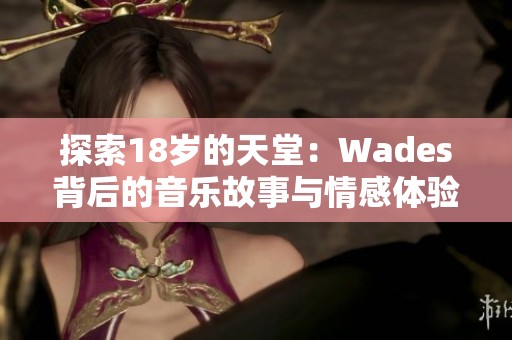 探索18岁的天堂：Wades背后的音乐故事与情感体验