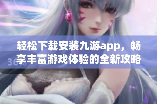 轻松下载安装九游app，畅享丰富游戏体验的全新攻略