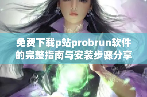 免费下载p站probrun软件的完整指南与安装步骤分享