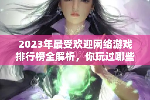 2023年最受欢迎网络游戏排行榜全解析，你玩过哪些？