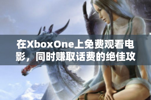 在XboxOne上免费观看电影，同时赚取话费的绝佳攻略