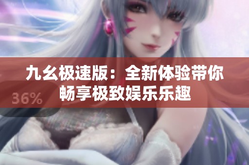 九幺极速版：全新体验带你畅享极致娱乐乐趣