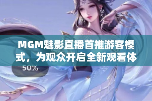 MGM魅影直播首推游客模式，为观众开启全新观看体验