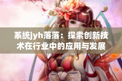 系统jyh落落：探索创新技术在行业中的应用与发展