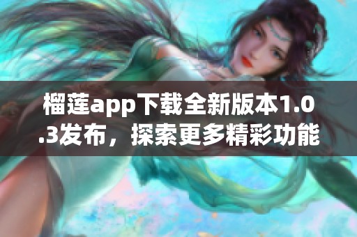 榴莲app下载全新版本1.0.3发布，探索更多精彩功能