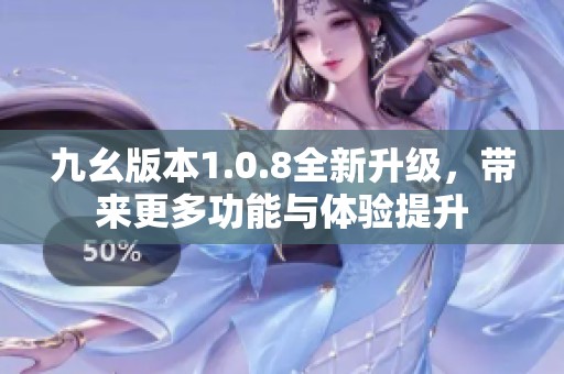 九幺版本1.0.8全新升级，带来更多功能与体验提升