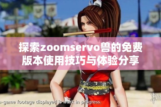 探索zoomservo兽的免费版本使用技巧与体验分享