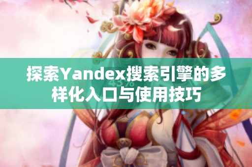 探索Yandex搜索引擎的多样化入口与使用技巧