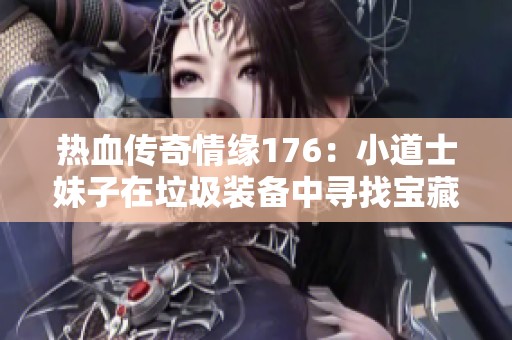 热血传奇情缘176：小道士妹子在垃圾装备中寻找宝藏故事