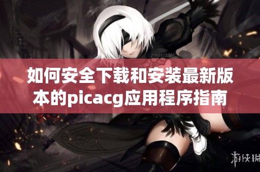 如何安全下载和安装最新版本的picacg应用程序指南