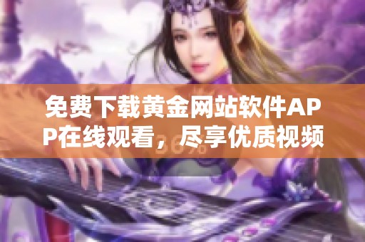 免费下载黄金网站软件APP在线观看，尽享优质视频体验