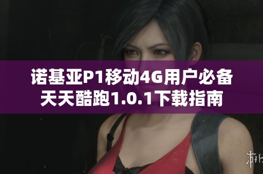 诺基亚P1移动4G用户必备天天酷跑1.0.1下载指南