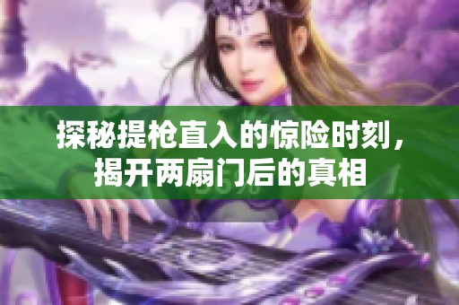 探秘提枪直入的惊险时刻，揭开两扇门后的真相