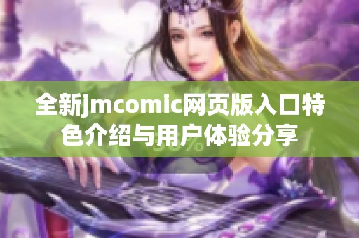 全新jmcomic网页版入口特色介绍与用户体验分享