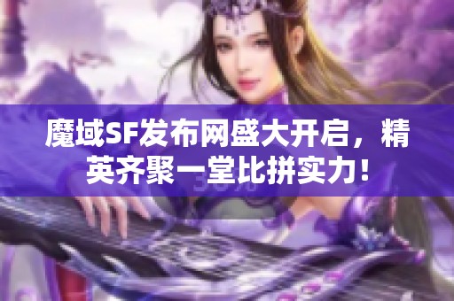 魔域SF发布网盛大开启，精英齐聚一堂比拼实力！