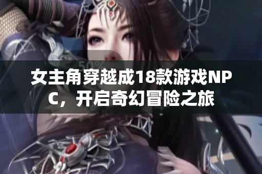 女主角穿越成18款游戏NPC，开启奇幻冒险之旅