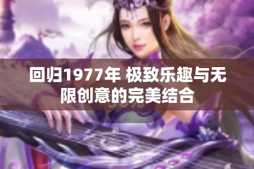 回归1977年 极致乐趣与无限创意的完美结合