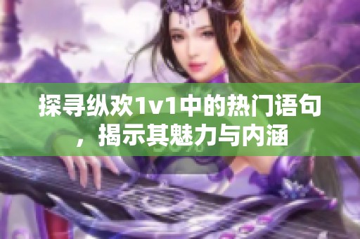 探寻纵欢1v1中的热门语句，揭示其魅力与内涵