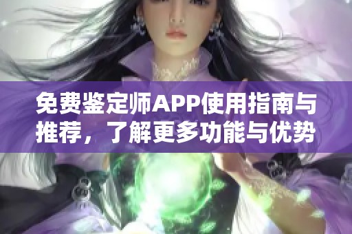 免费鉴定师APP使用指南与推荐，了解更多功能与优势