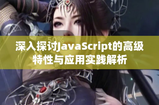 深入探讨JavaScript的高级特性与应用实践解析