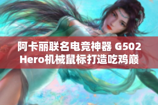 阿卡丽联名电竞神器 G502Hero机械鼠标打造吃鸡巅峰体验