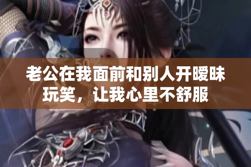 老公在我面前和别人开暧昧玩笑，让我心里不舒服