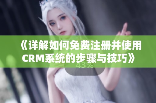 《详解如何免费注册并使用CRM系统的步骤与技巧》