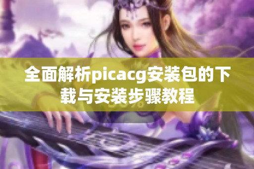 全面解析picacg安装包的下载与安装步骤教程