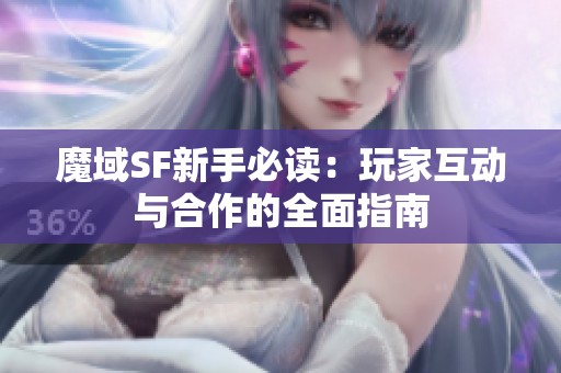 魔域SF新手必读：玩家互动与合作的全面指南