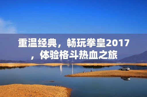 重温经典，畅玩拳皇2017，体验格斗热血之旅